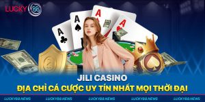 -jili-casino-dia-chi-ca-cuoc-uy-tin-nhat-moi-thoi-dai