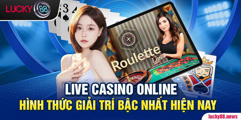 Live Casino Online Hình Thức Giải Trí Bậc Nhất Hiện Nay